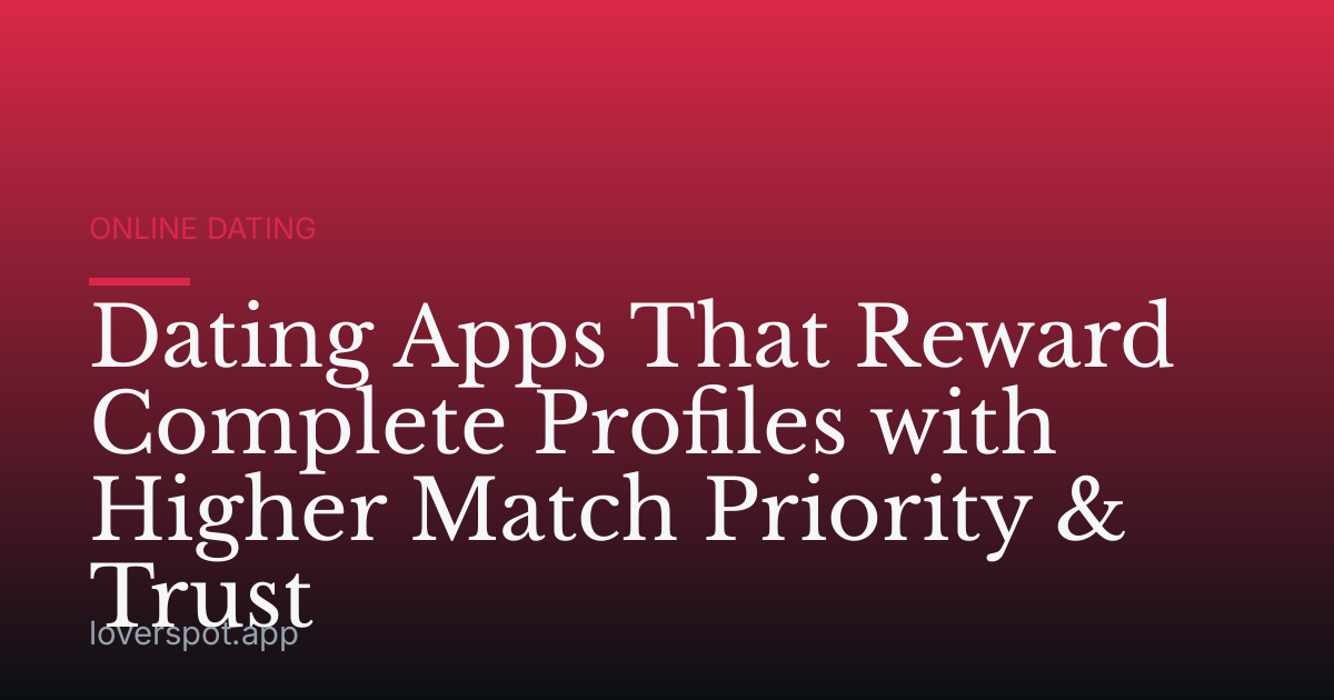 Dating Apps That Reward Complete Profiles with Higher Match Priority & Trust