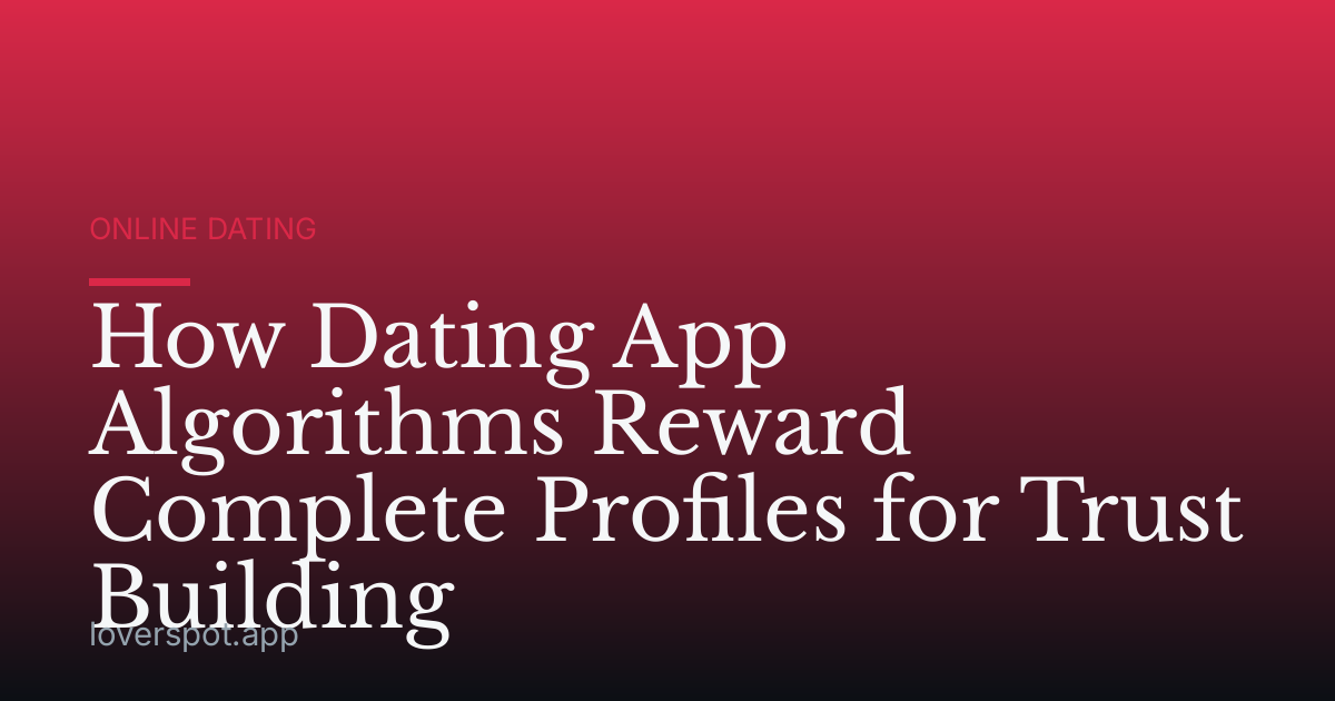 How Dating App Algorithms Reward Complete Profiles for Trust Building