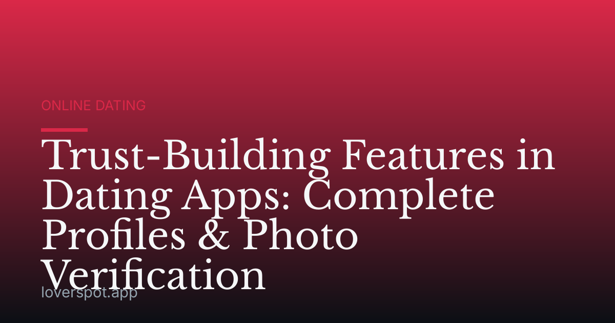 Trust-Building Features in Dating Apps: Complete Profiles & Photo Verification