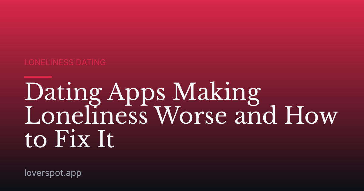 Dating Apps Making Loneliness Worse and How to Fix It