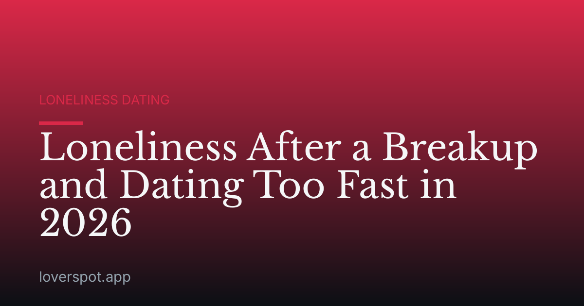 Loneliness After a Breakup and Dating Too Fast in 2026