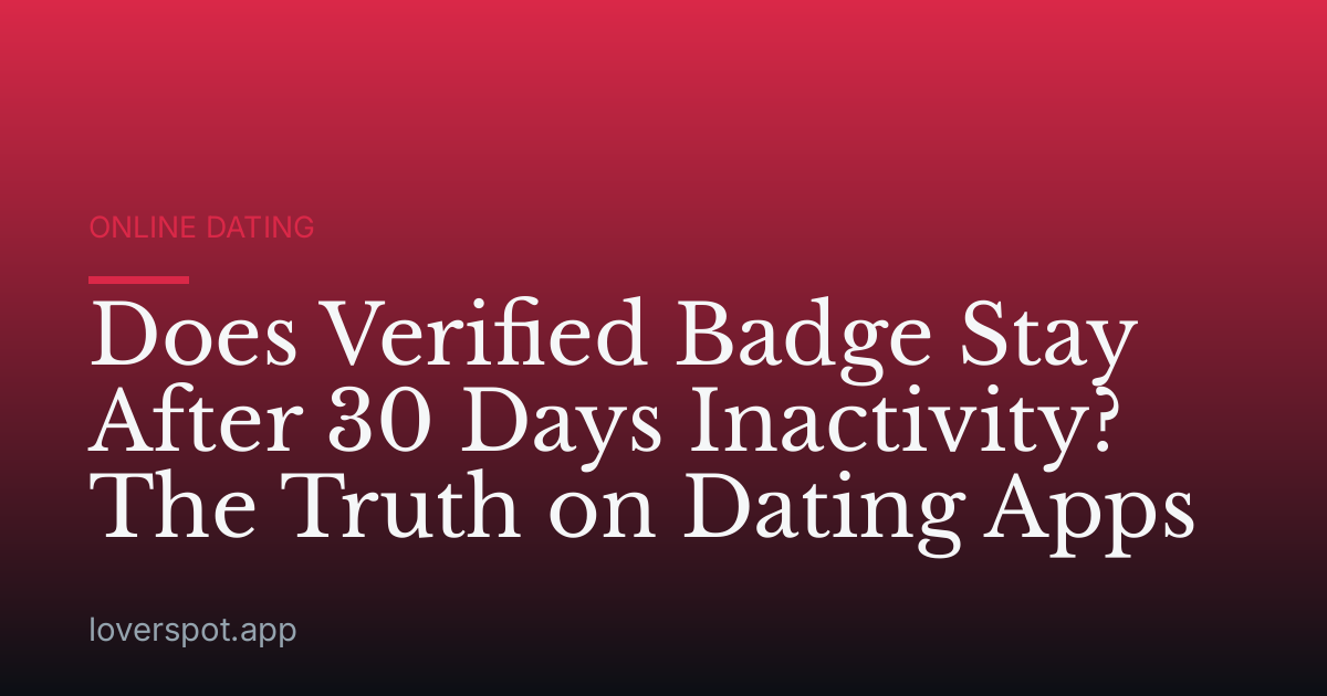 Does Verified Badge Stay After 30 Days Inactivity? The Truth on Dating Apps