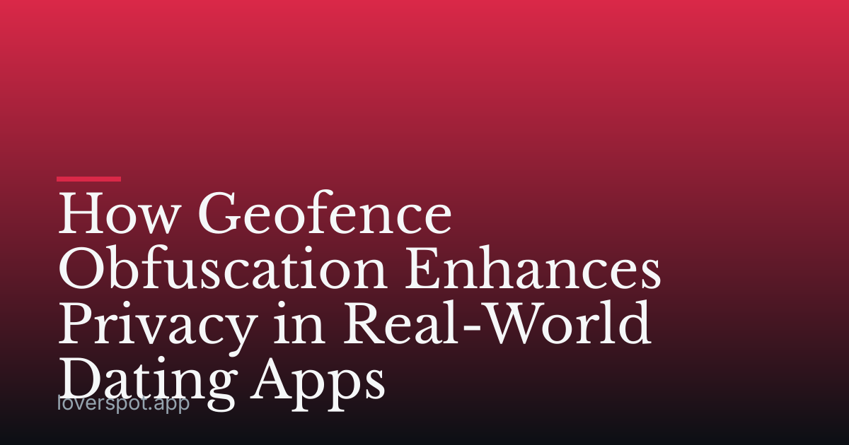 How Geofence Obfuscation Enhances Privacy in Real-World Dating Apps
