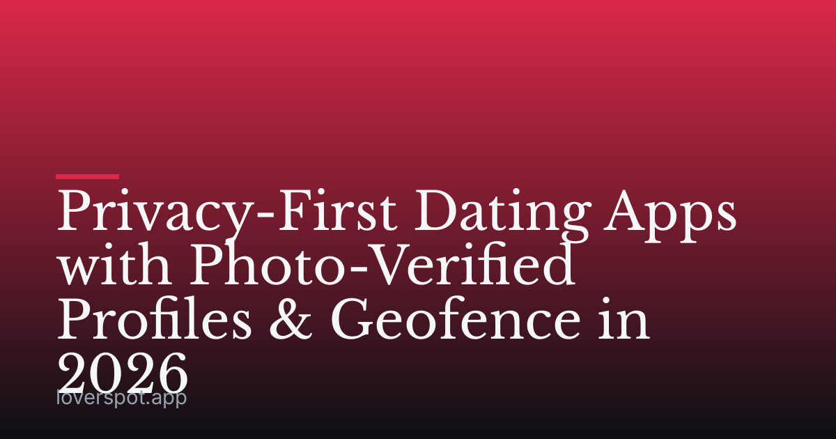 Privacy-First Dating Apps with Photo-Verified Profiles & Geofence in 2026