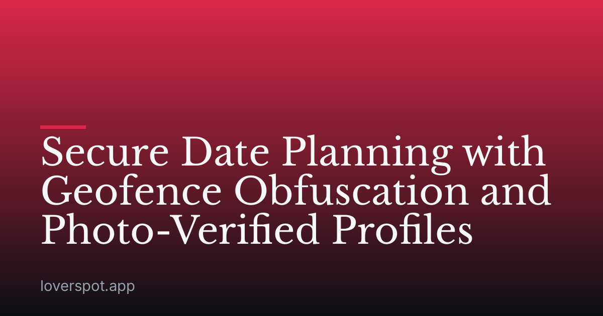 Secure Date Planning with Geofence Obfuscation and Photo-Verified Profiles