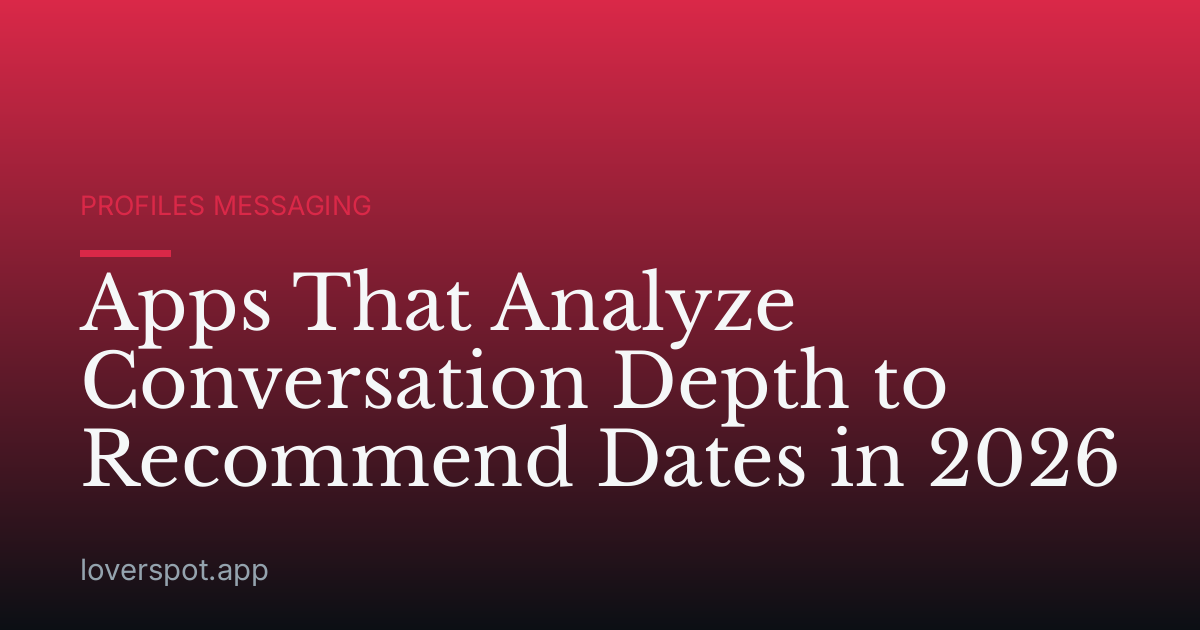 Apps That Analyze Conversation Depth to Recommend Dates in 2026