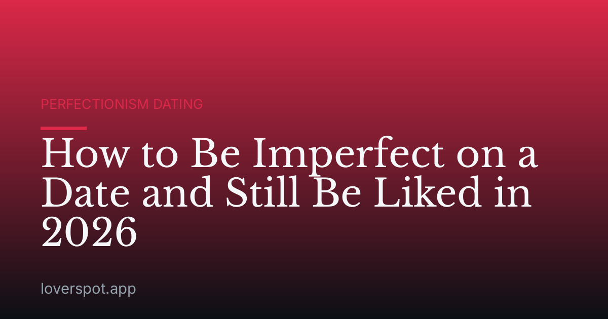 How to Be Imperfect on a Date and Still Be Liked in 2026