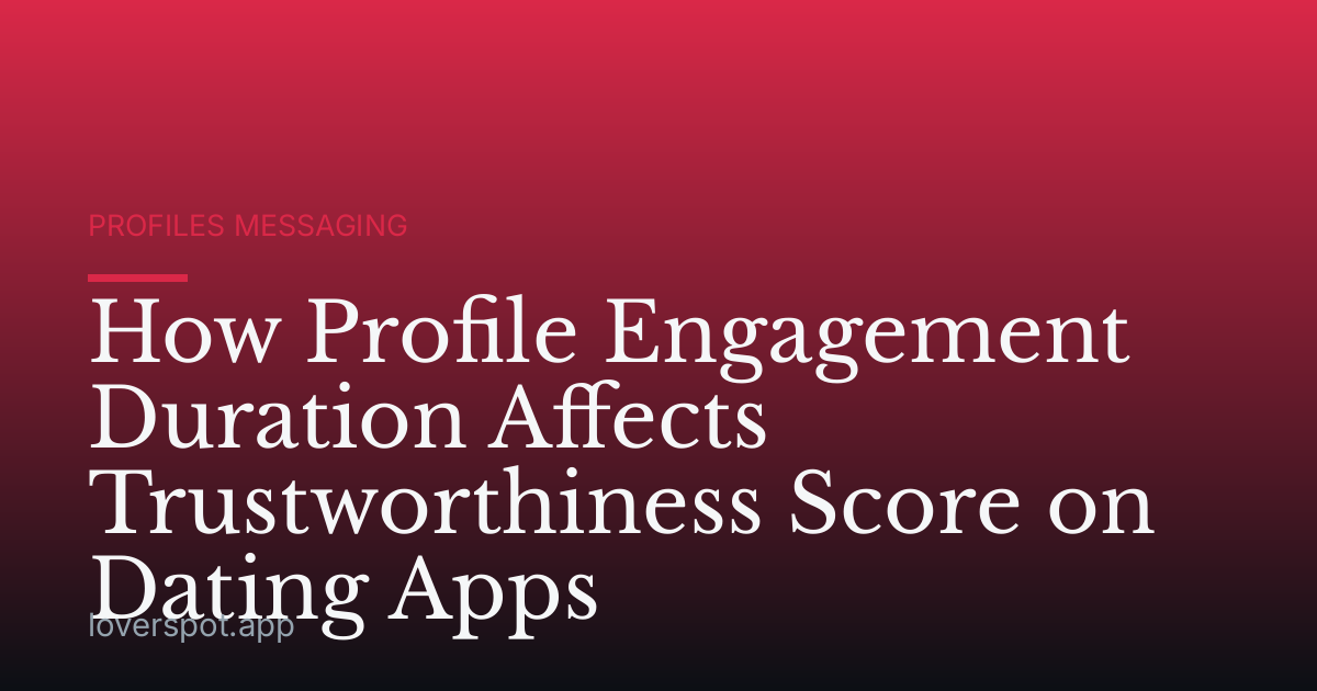 How Profile Engagement Duration Affects Trustworthiness Score on Dating Apps