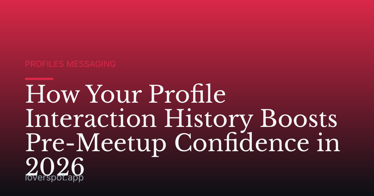 How Your Profile Interaction History Boosts Pre-Meetup Confidence in 2026