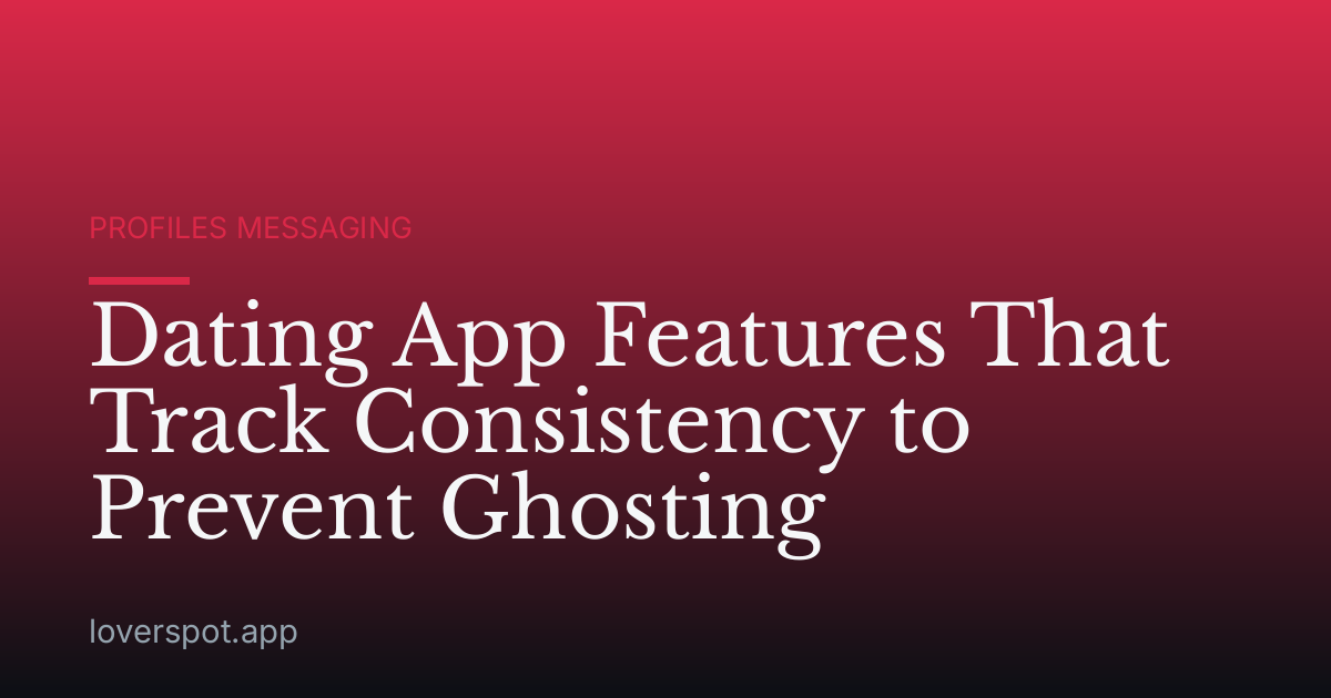 Dating App Features That Track Consistency to Prevent Ghosting