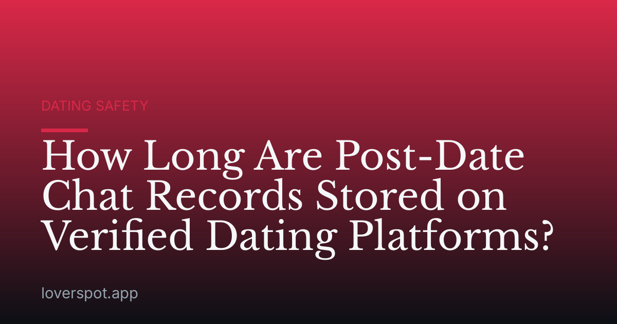 How Long Are Post-Date Chat Records Stored on Verified Dating Platforms?