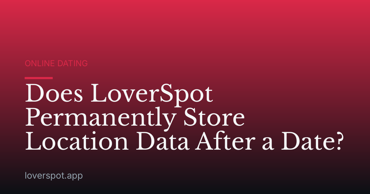 Does LoverSpot Permanently Store Location Data After a Date?