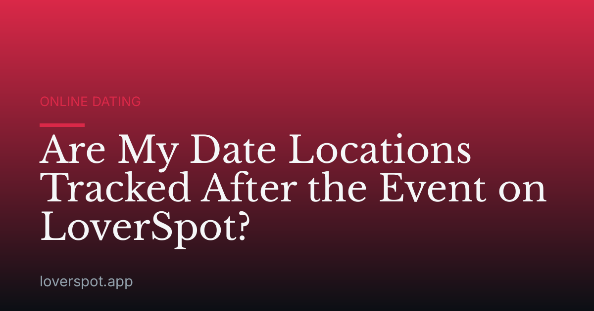 Are My Date Locations Tracked After the Event on LoverSpot?