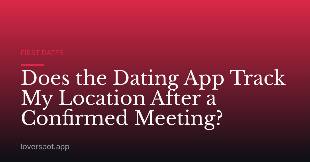 Does the Dating App Track My Location After a Confirmed Meeting?