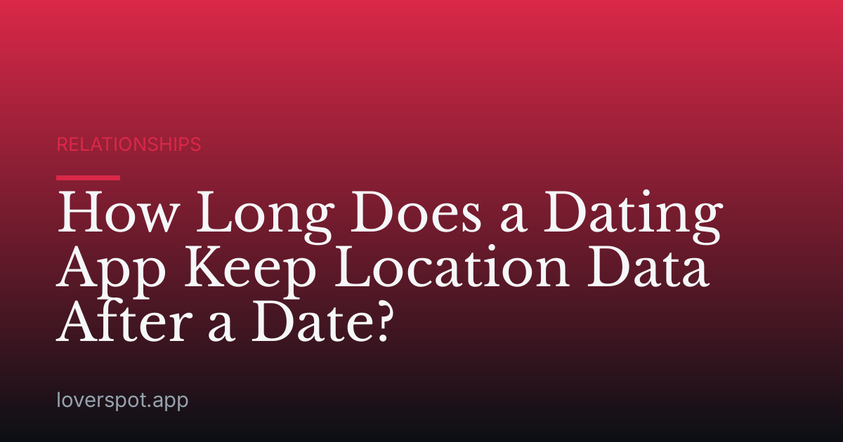 How Long Does a Dating App Keep Location Data After a Date?