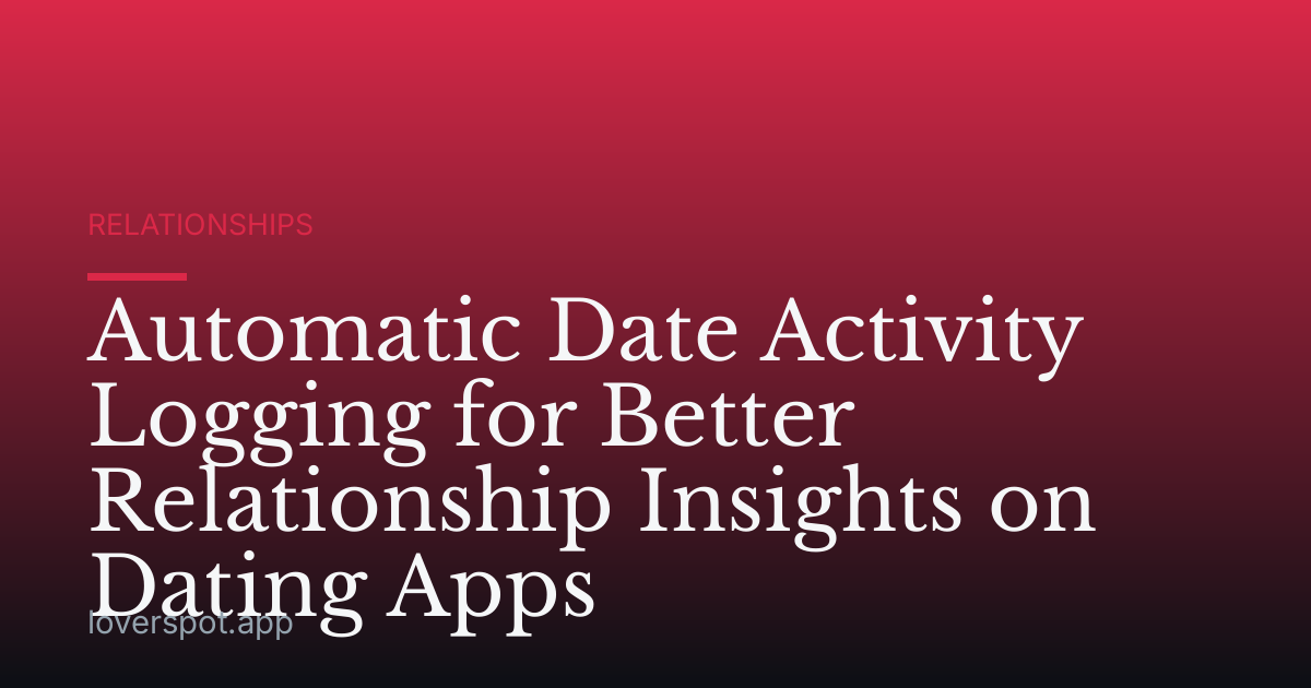 Automatic Date Activity Logging for Better Relationship Insights on Dating Apps