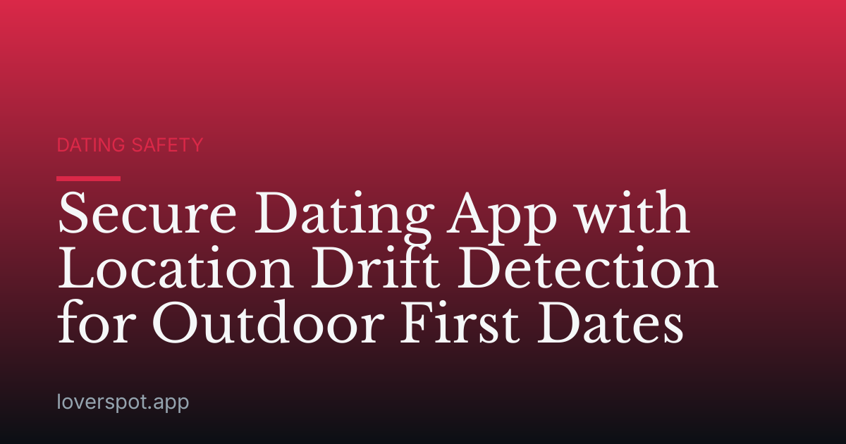 Secure Dating App with Location Drift Detection for Outdoor First Dates