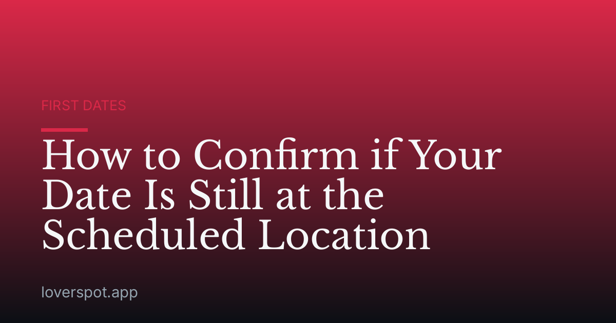How to Confirm if Your Date Is Still at the Scheduled Location