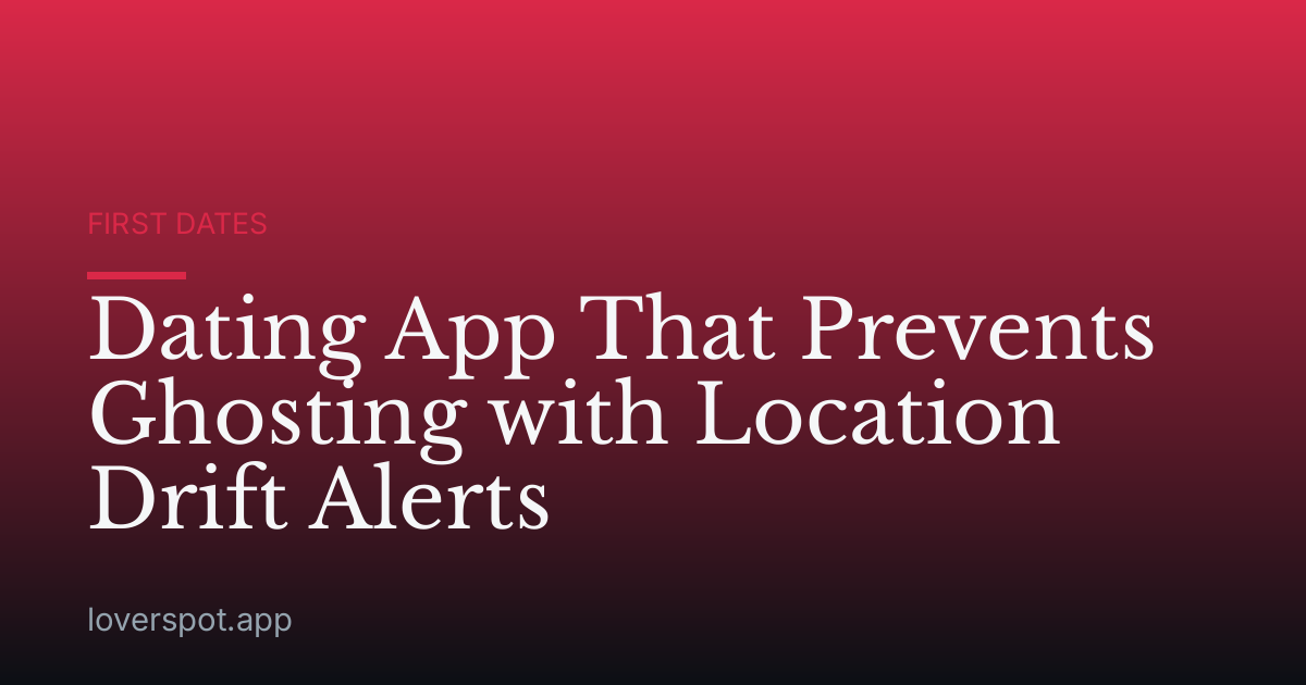 Dating App That Prevents Ghosting with Location Drift Alerts