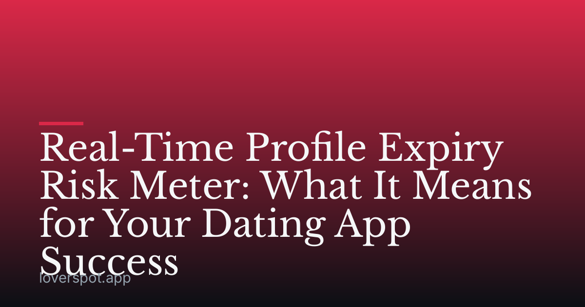 Real-Time Profile Expiry Risk Meter: What It Means for Your Dating App Success