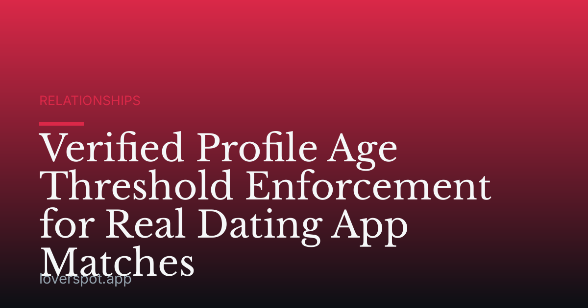Verified Profile Age Threshold Enforcement for Real Dating App Matches