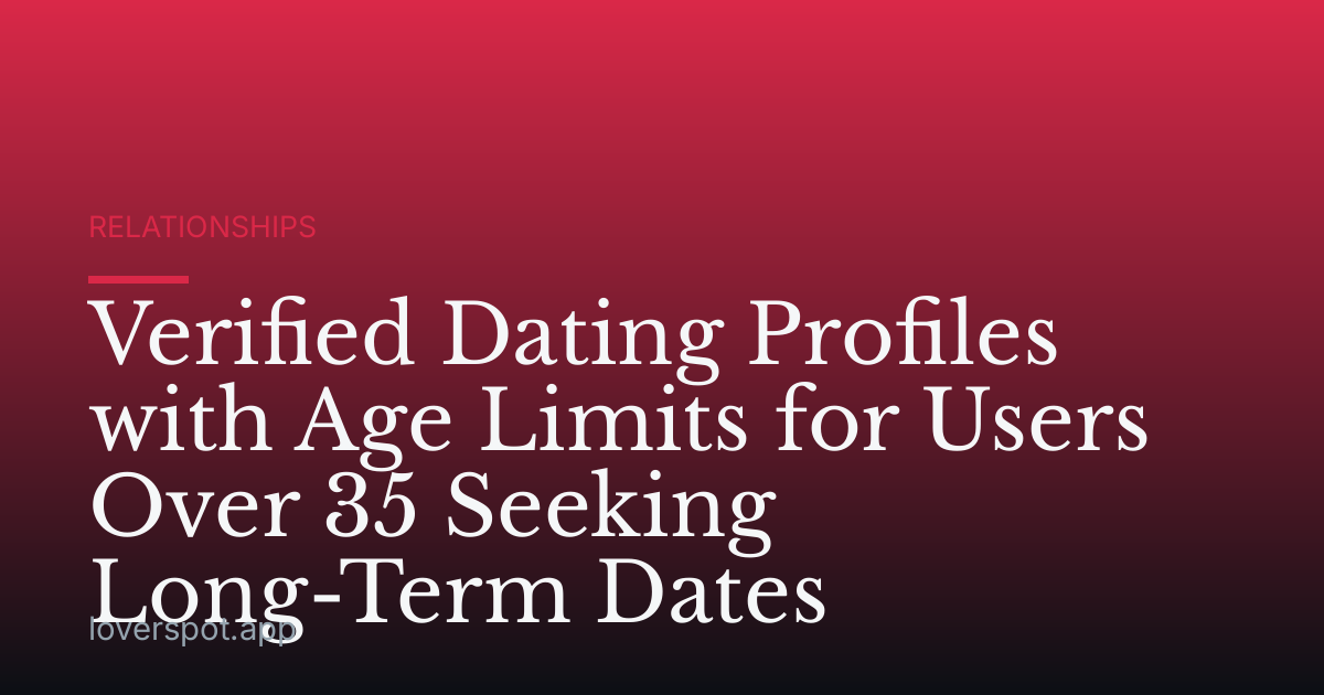 Verified Dating Profiles with Age Limits for Users Over 35 Seeking Long-Term Dates