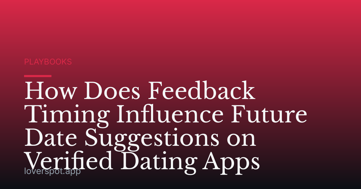 How Does Feedback Timing Influence Future Date Suggestions on Verified Dating Apps