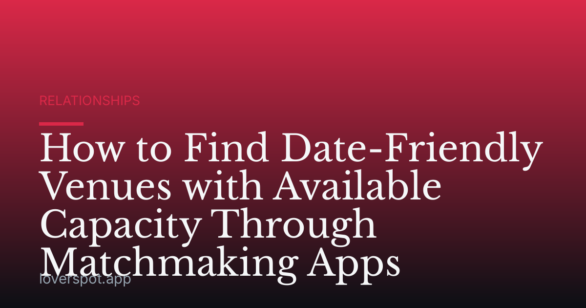 How to Find Date-Friendly Venues with Available Capacity Through Matchmaking Apps