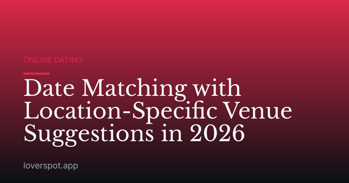 Date Matching with Location-Specific Venue Suggestions in 2026