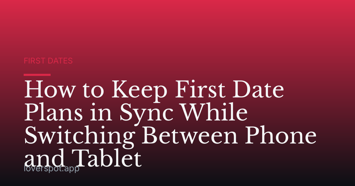 How to Keep First Date Plans in Sync While Switching Between Phone and Tablet