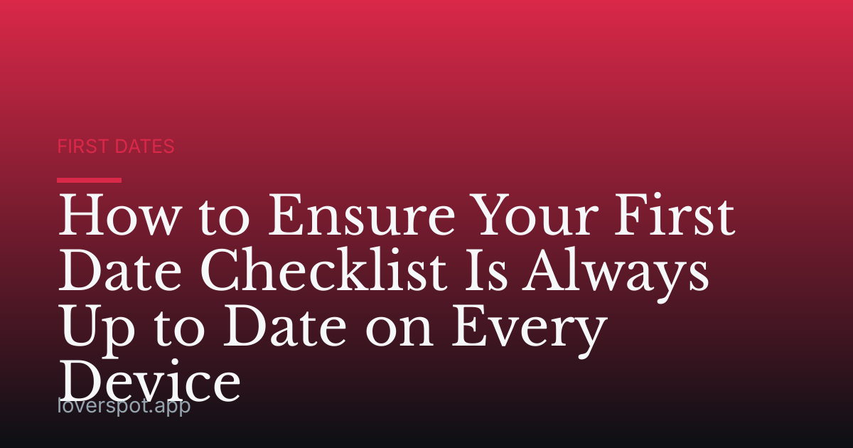 How to Ensure Your First Date Checklist Is Always Up to Date on Every Device