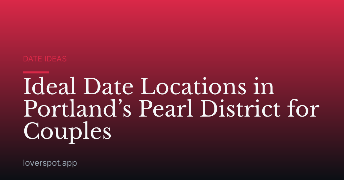 Ideal Date Locations in Portland’s Pearl District for Couples