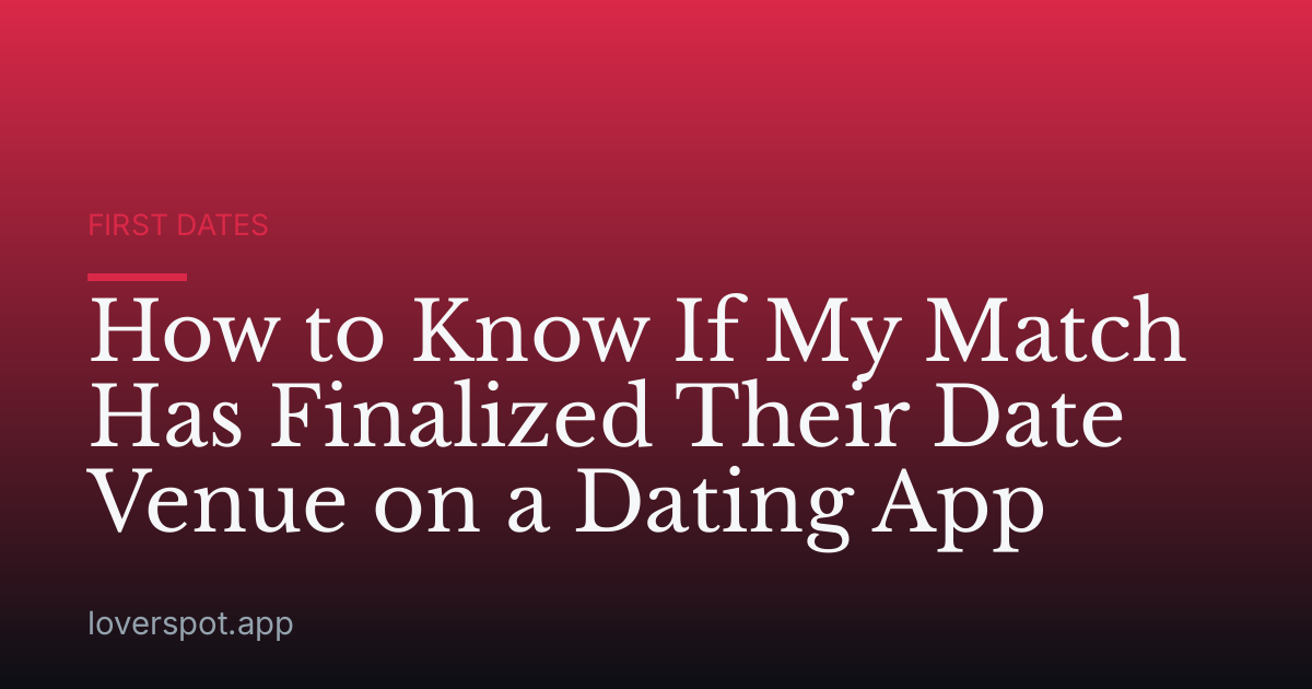 How to Know If My Match Has Finalized Their Date Venue on a Dating App