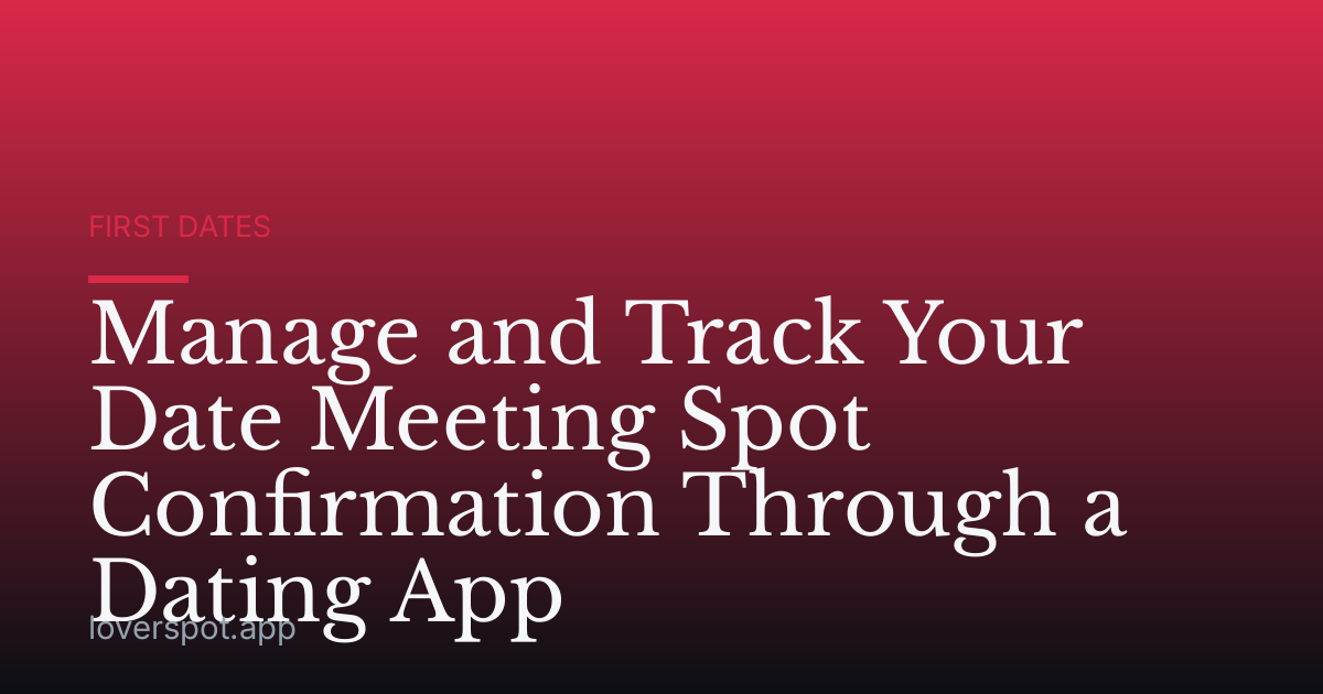 Manage and Track Your Date Meeting Spot Confirmation Through a Dating App