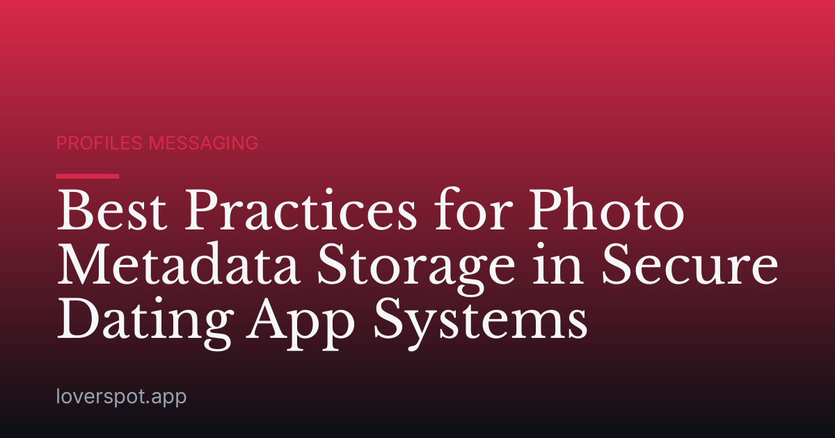 Best Practices for Photo Metadata Storage in Secure Dating App Systems