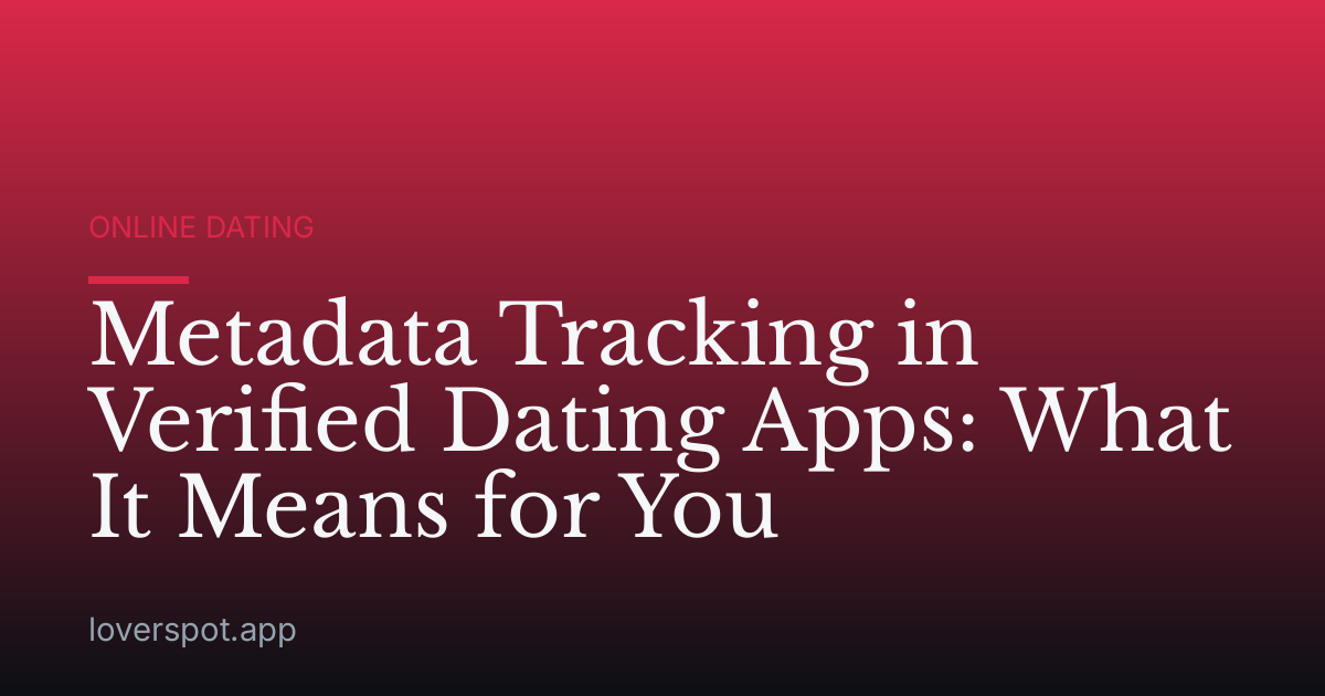 Metadata Tracking in Verified Dating Apps: What It Means for You