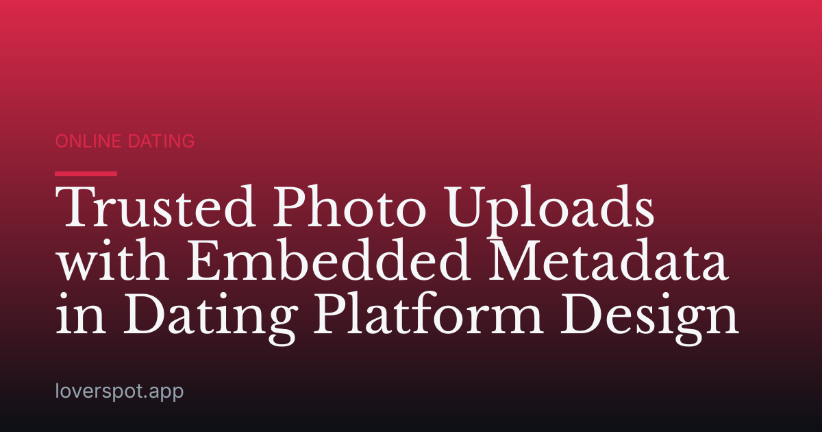 Trusted Photo Uploads with Embedded Metadata in Dating Platform Design