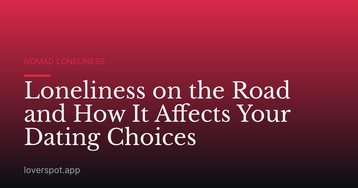 Loneliness on the Road and How It Affects Your Dating Choices