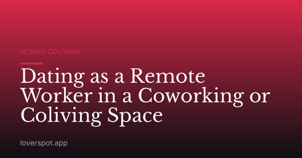 Dating as a Remote Worker in a Coworking or Coliving Space