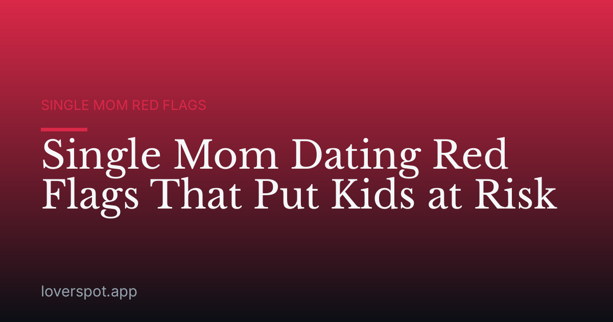 Single Mom Dating Red Flags That Put Kids at Risk