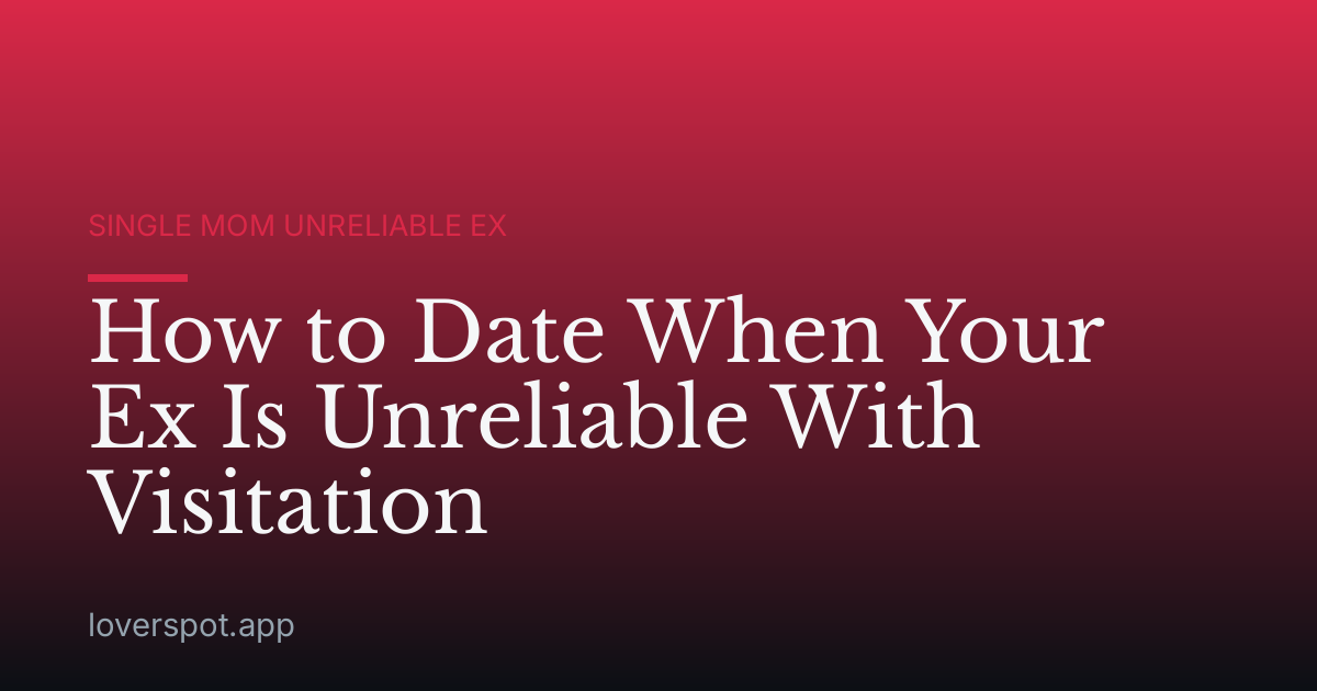 How to Date When Your Ex Is Unreliable With Visitation