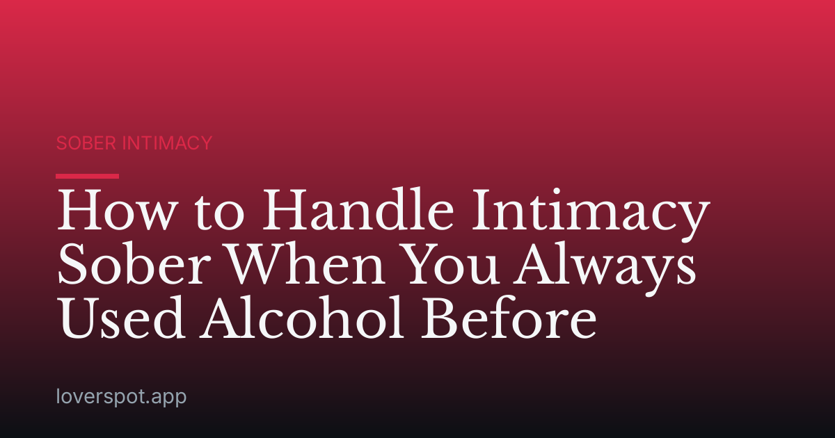 How to Handle Intimacy Sober When You Always Used Alcohol Before