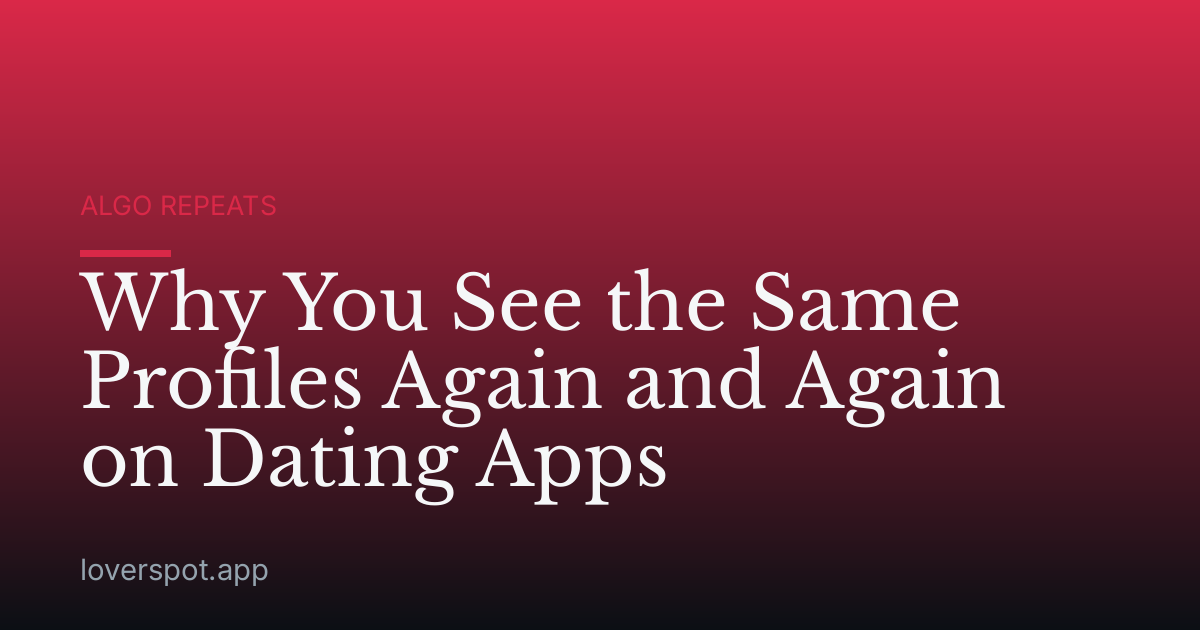 Why You See the Same Profiles Again and Again on Dating Apps