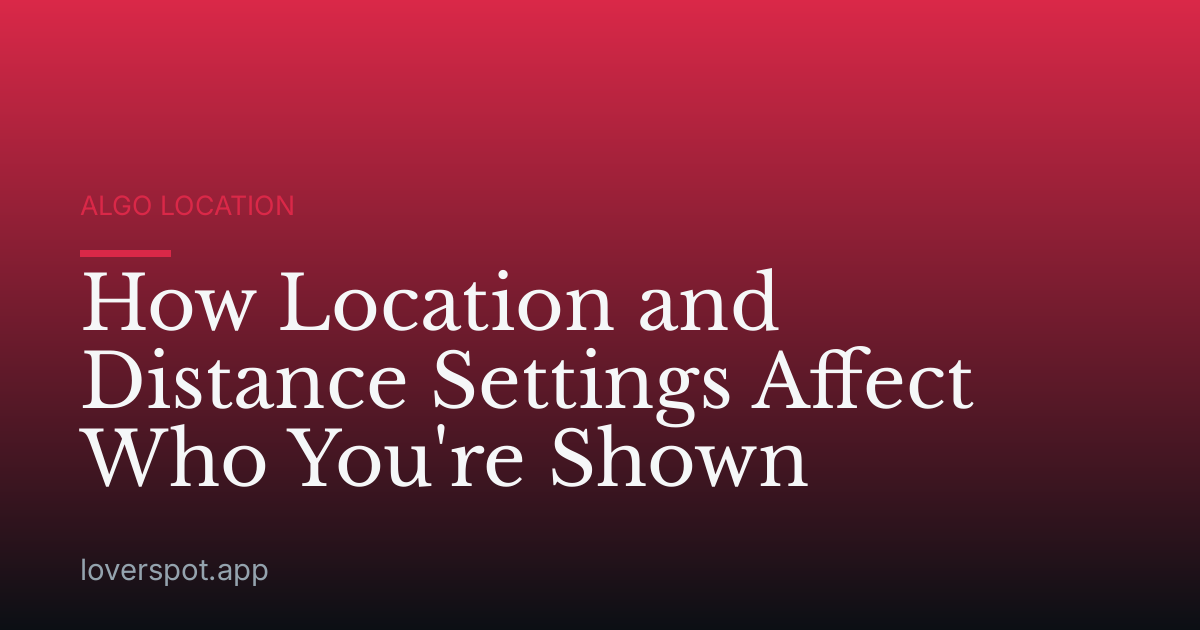 How Location and Distance Settings Affect Who You're Shown