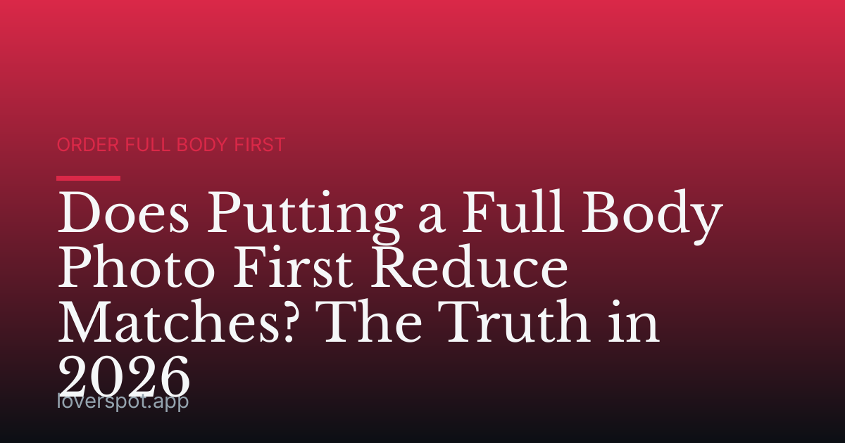 Does Putting a Full Body Photo First Reduce Matches? The Truth in 2026
