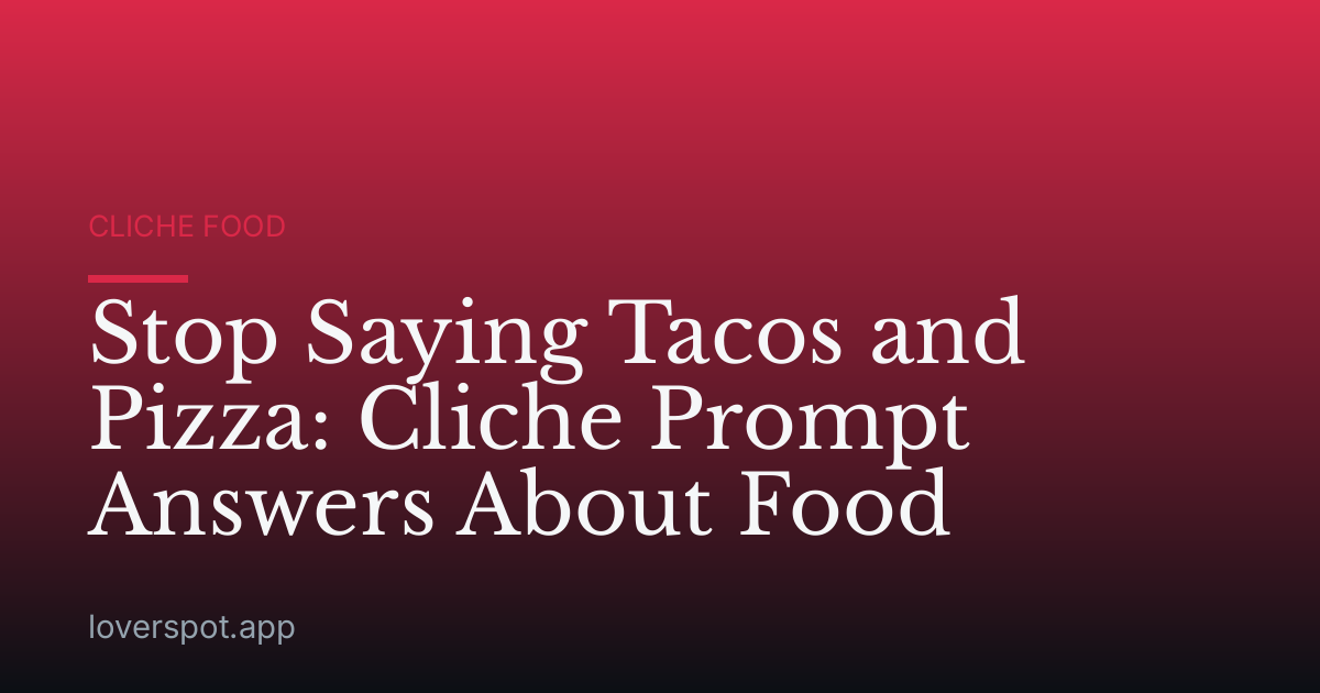 Stop Saying Tacos and Pizza: Cliche Prompt Answers About Food