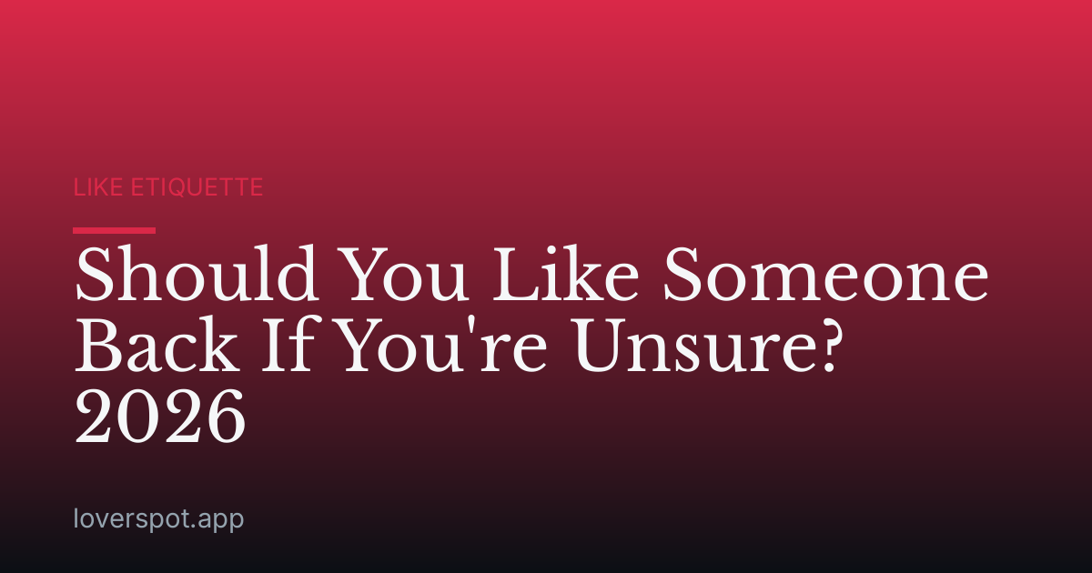 Should You Like Someone Back If You're Unsure? 2026