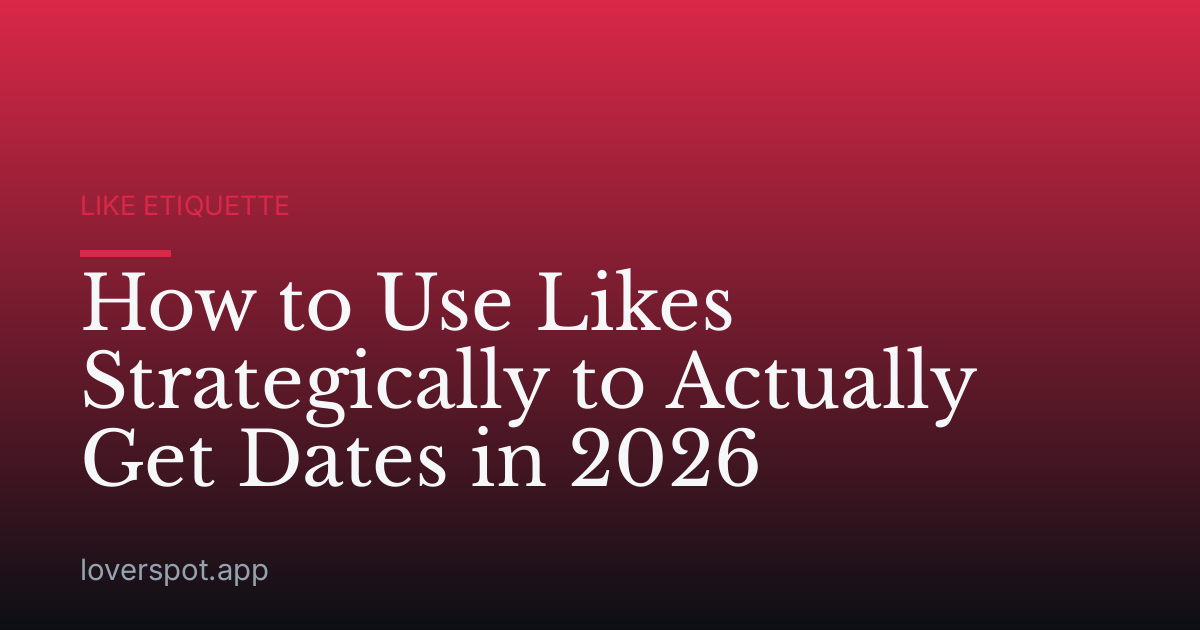 How to Use Likes Strategically to Actually Get Dates in 2026