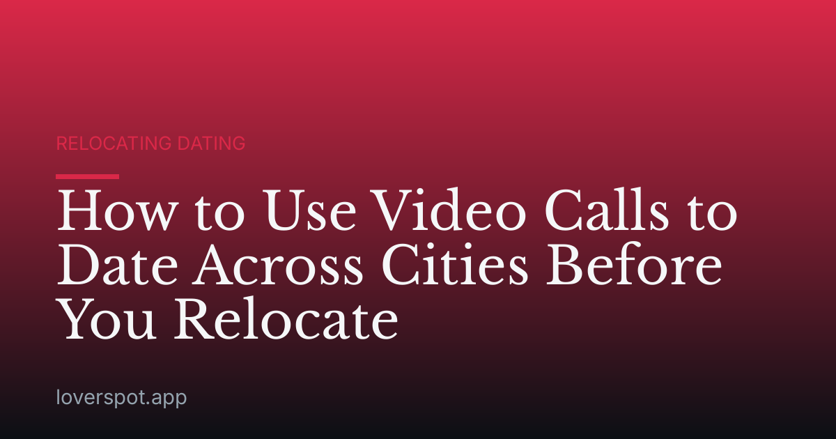 How to Use Video Calls to Date Across Cities Before You Relocate
