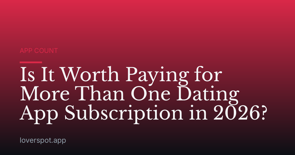 Is It Worth Paying for More Than One Dating App Subscription in 2026?